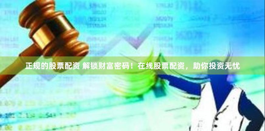 正规的股票配资 解锁财富密码！在线股票配资，助你投资无忧