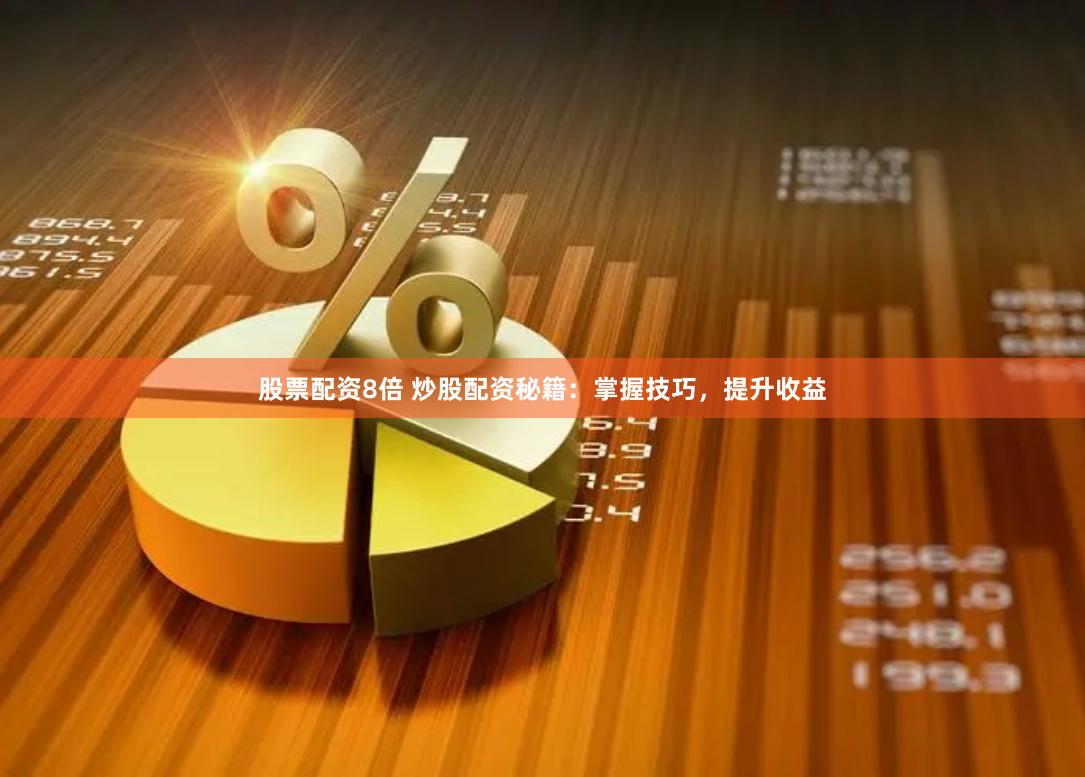 股票配资8倍 炒股配资秘籍：掌握技巧，提升收益