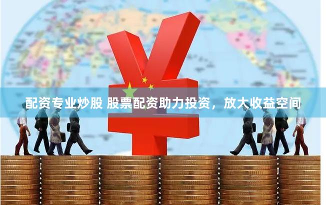 配资专业炒股 股票配资助力投资，放大收益空间