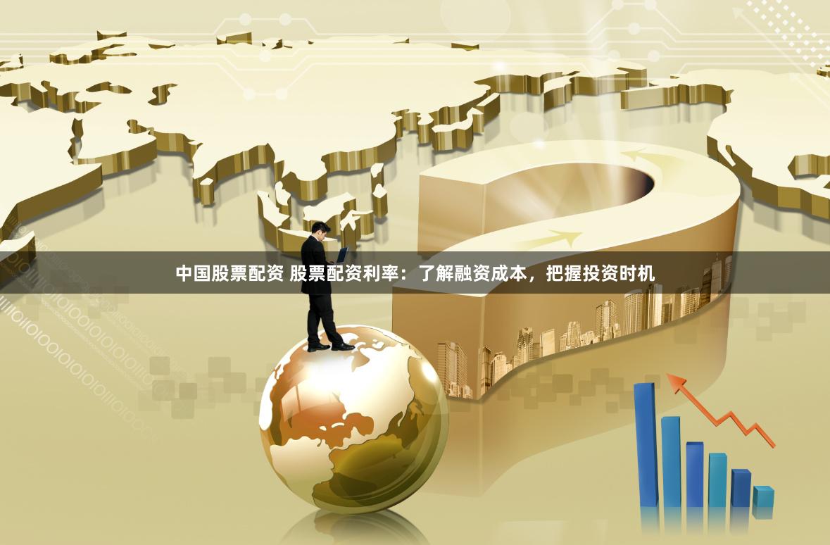 中国股票配资 股票配资利率：了解融资成本，把握投资时机