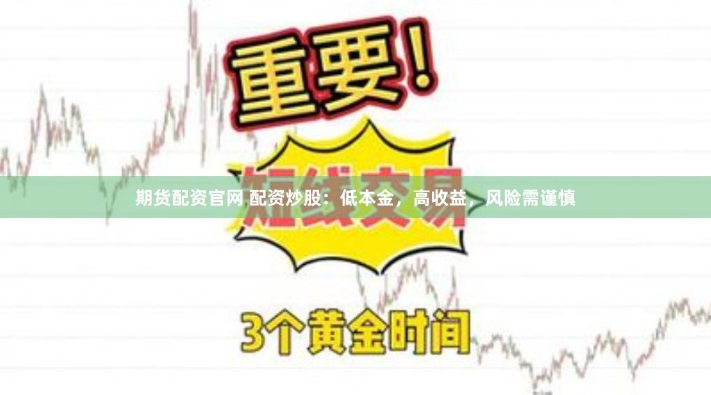 期货配资官网 配资炒股：低本金，高收益，风险需谨慎