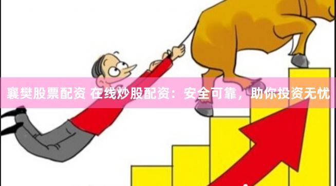 襄樊股票配资 在线炒股配资：安全可靠，助你投资无忧