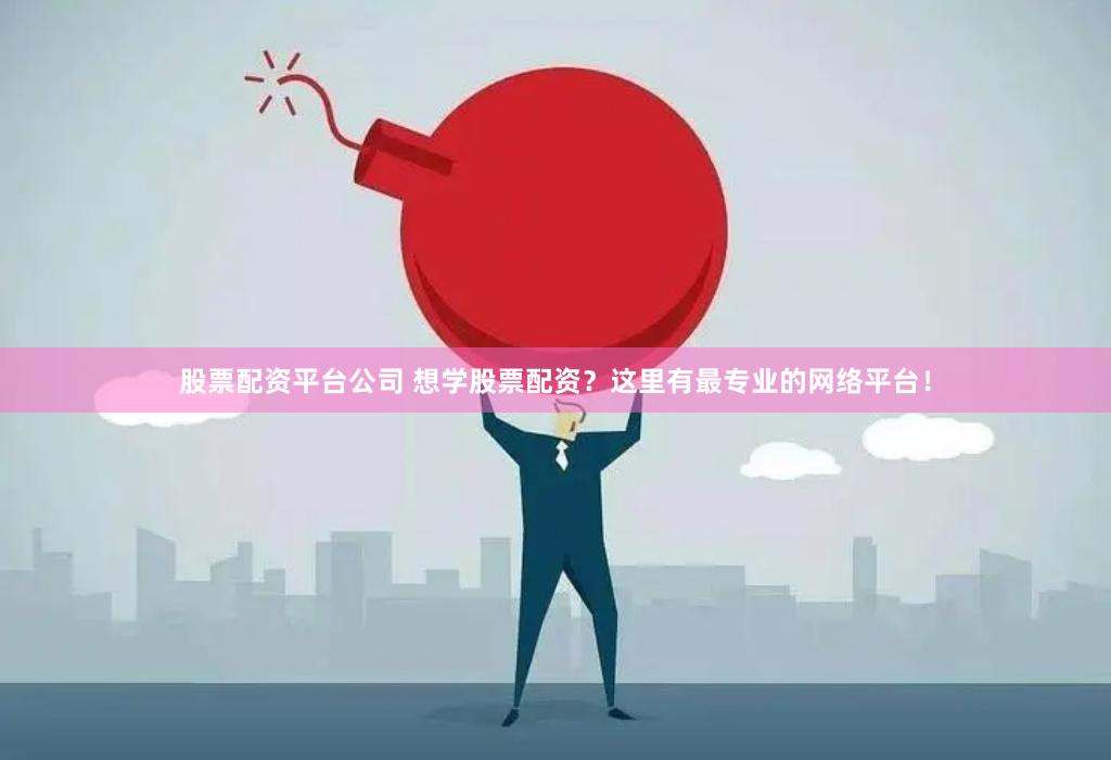 股票配资平台公司 想学股票配资？这里有最专业的网络平台！