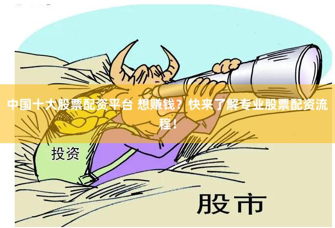 中国十大股票配资平台 想赚钱？快来了解专业股票配资流程！