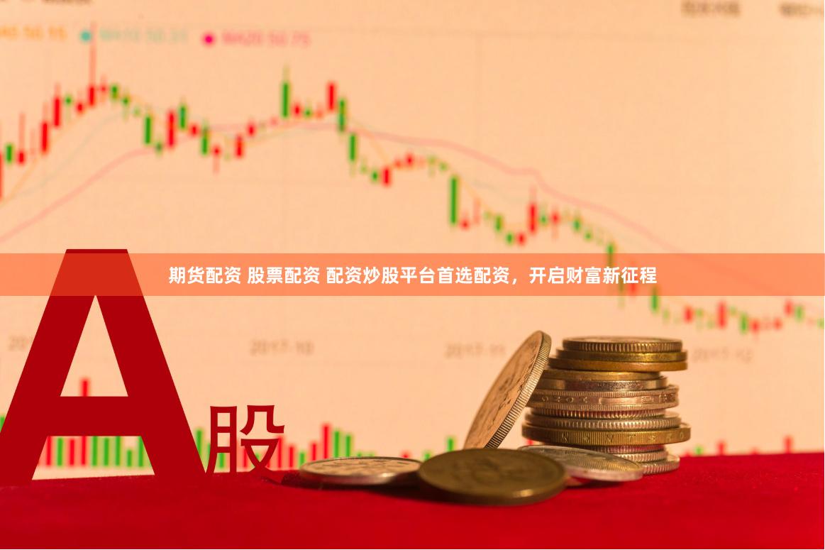 期货配资 股票配资 配资炒股平台首选配资，开启财富新征程
