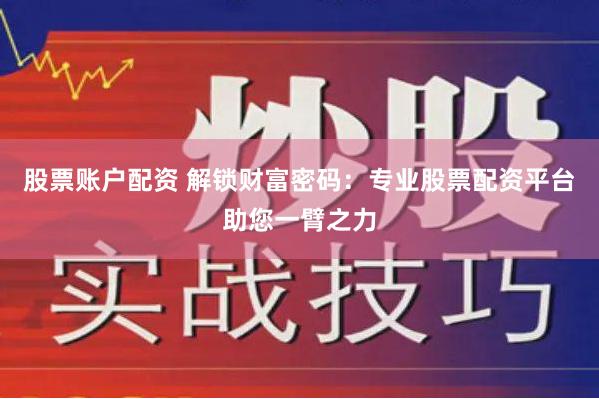 股票账户配资 解锁财富密码：专业股票配资平台助您一臂之力