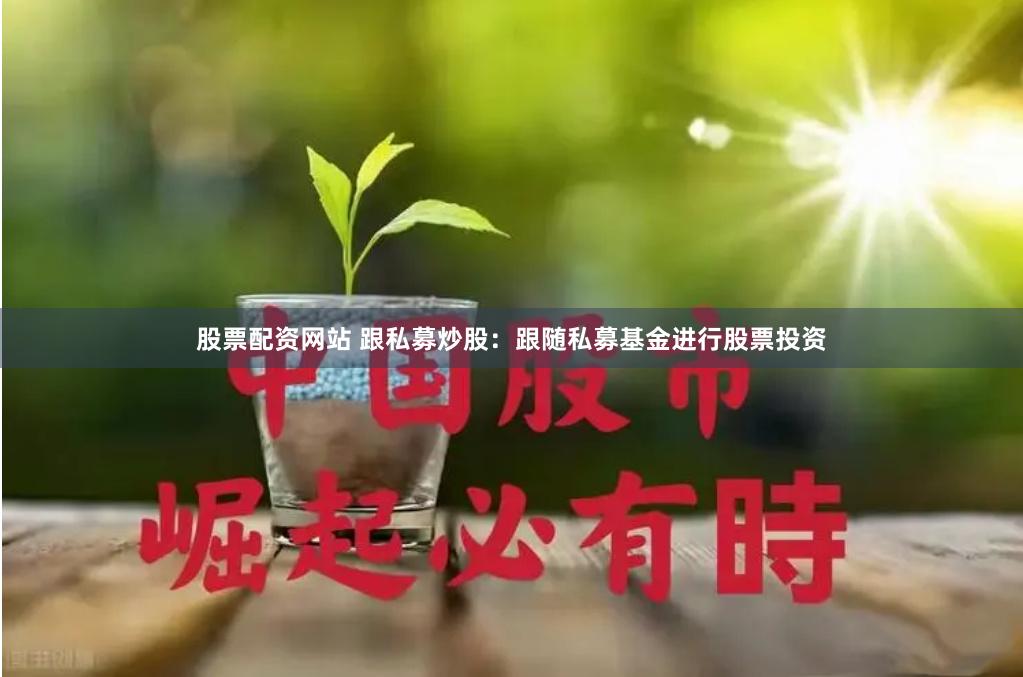 股票配资网站 跟私募炒股：跟随私募基金进行股票投资