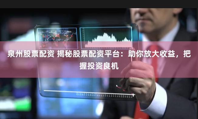 泉州股票配资 揭秘股票配资平台：助你放大收益，把握投资良机