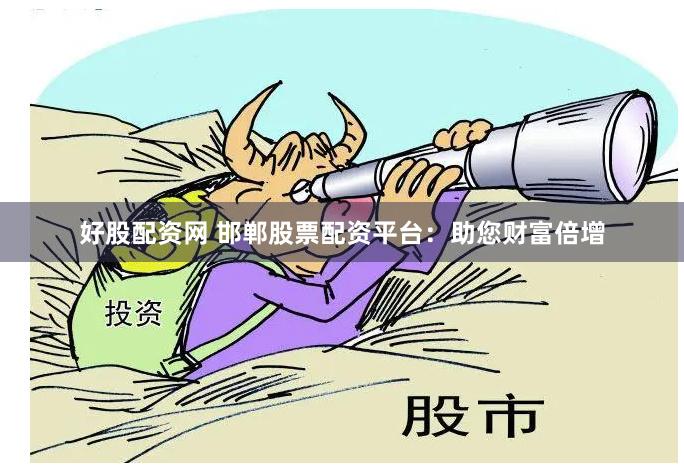 好股配资网 邯郸股票配资平台：助您财富倍增