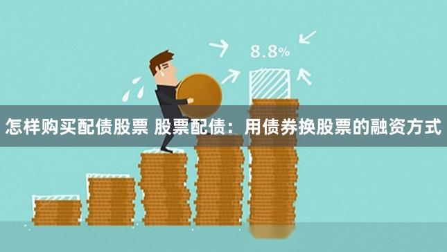 怎样购买配债股票 股票配债:用债券换股票的融资方式