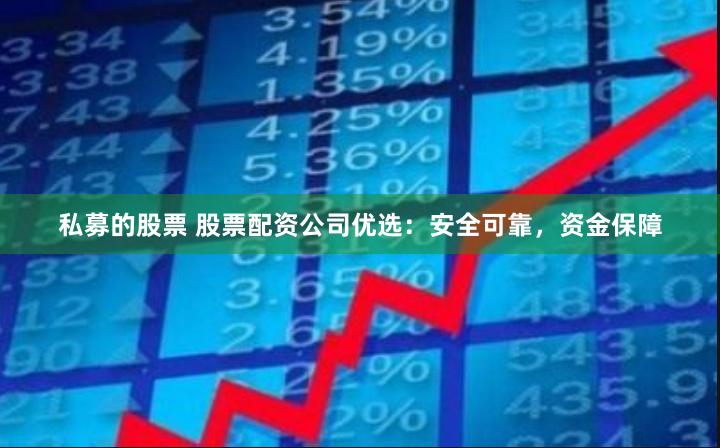 私募的股票 股票配资公司优选:安全可靠,资金保障