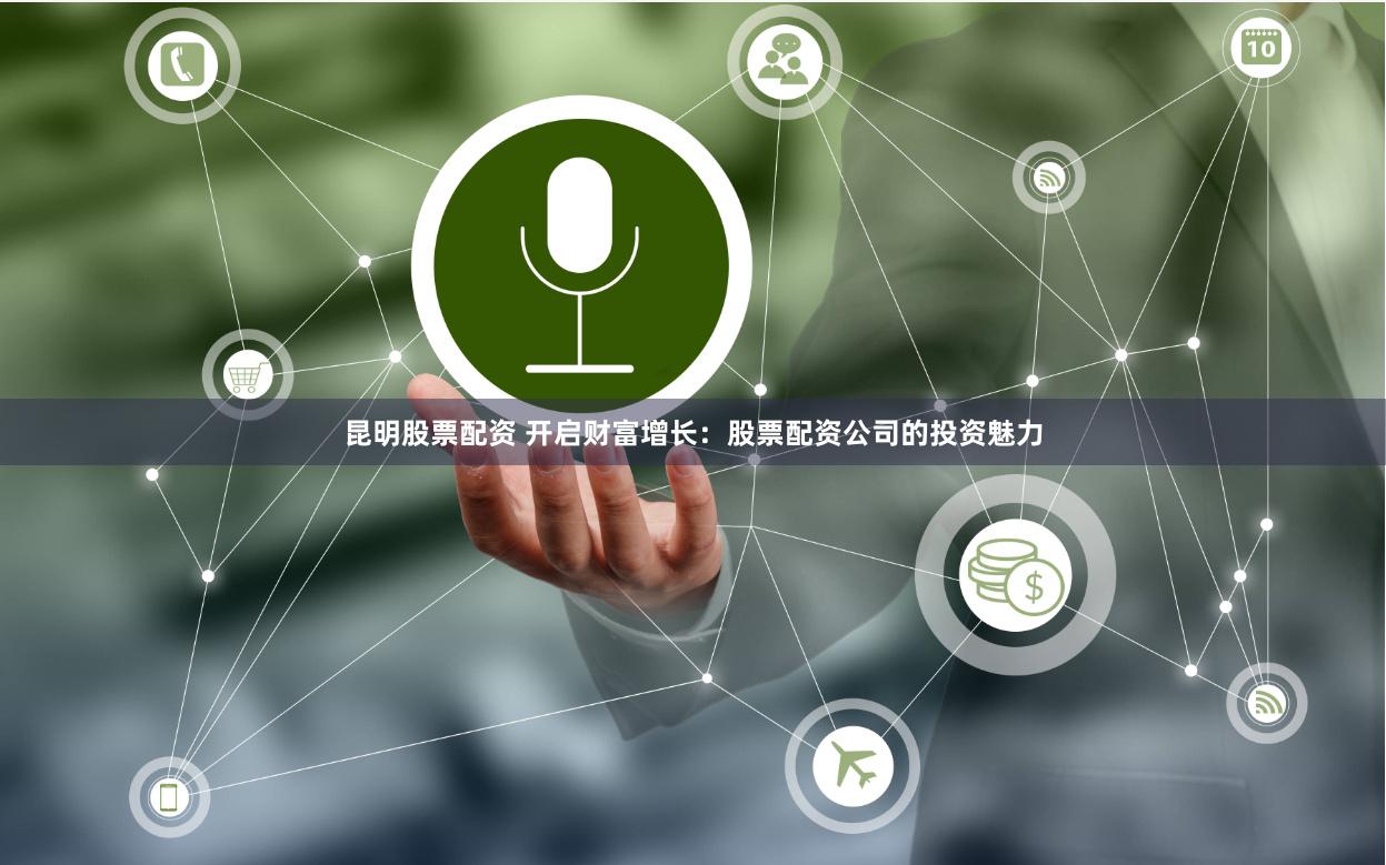 昆明股票配资 开启财富增长:股票配资公司的投资魅力
