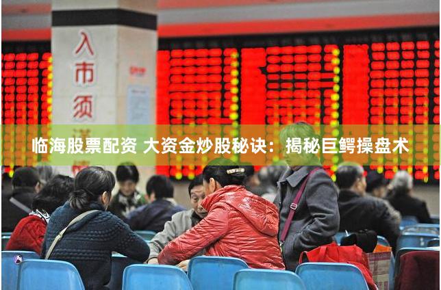 临海股票配资 大资金炒股秘诀:揭秘巨鳄操盘术