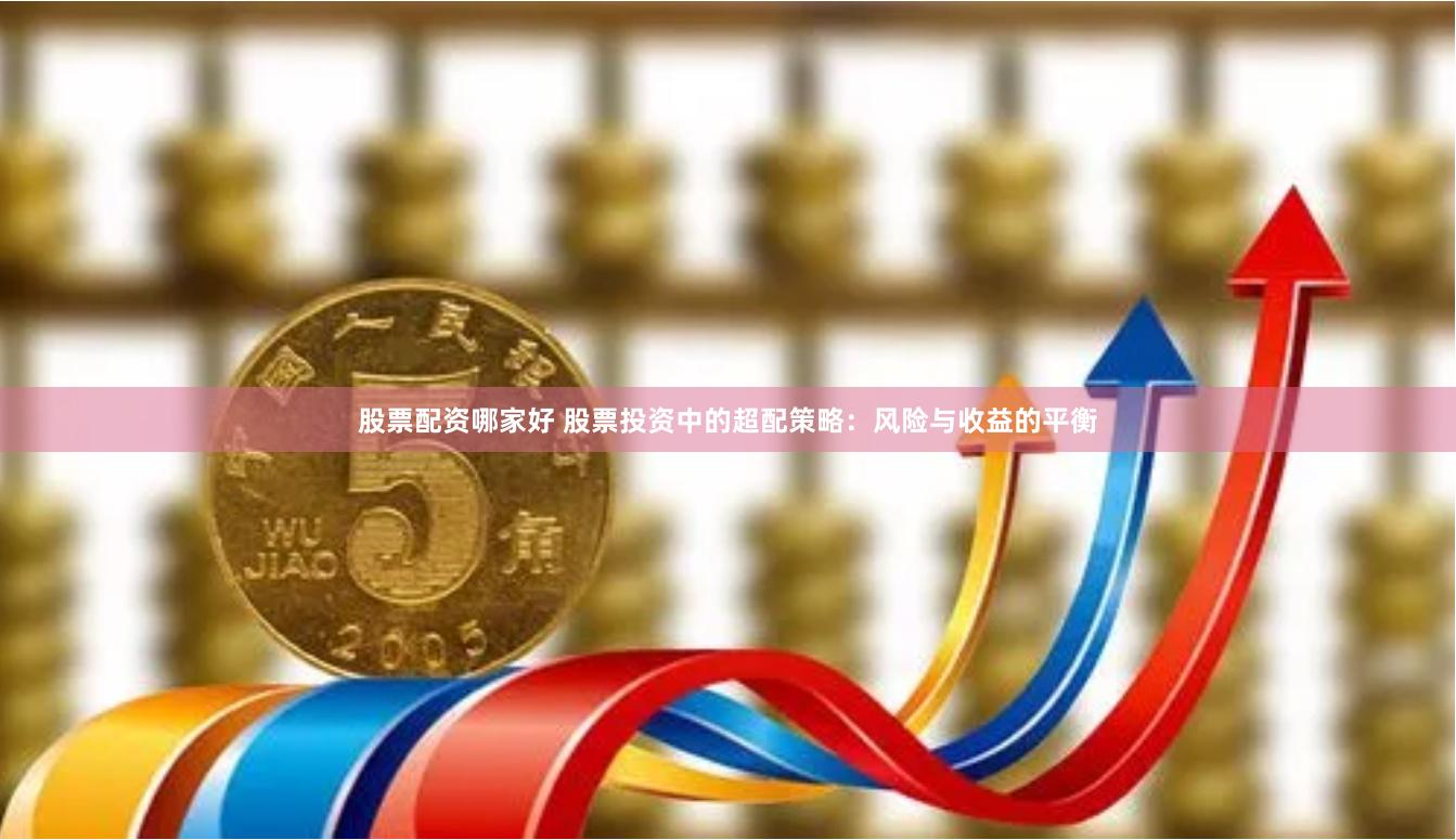 股票配资哪家好 股票投资中的超配策略:风险与收益的平衡