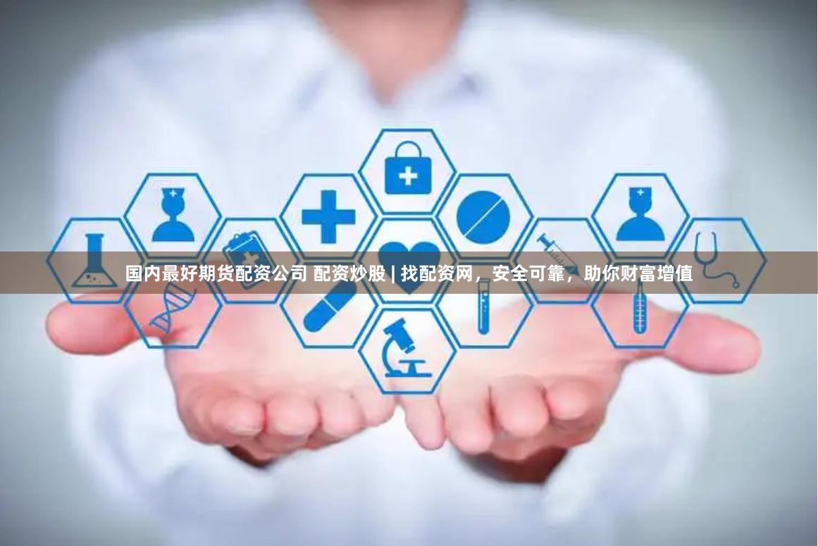 国内最好期货配资公司 配资炒股 | 找配资网,安全可靠,助你财富增值