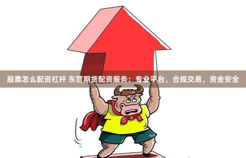 股票怎么配资杠杆 东营期货配资服务:专业平台,合规交易,资金安全