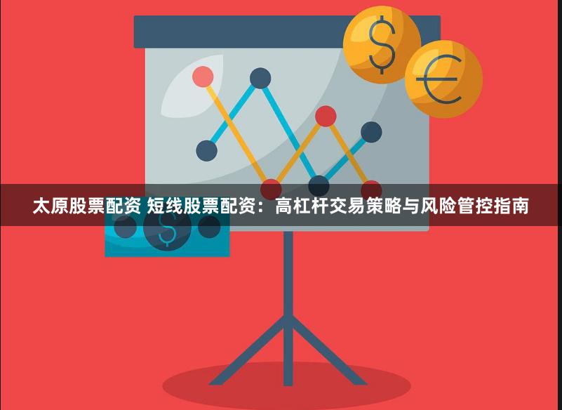 太原股票配资 短线股票配资:高杠杆交易策略与风险管控指南