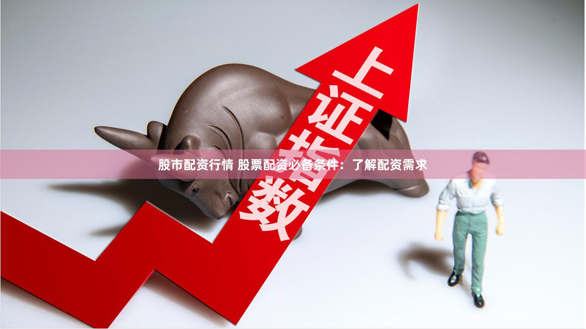 股市配资行情 股票配资必备条件：了解配资需求
