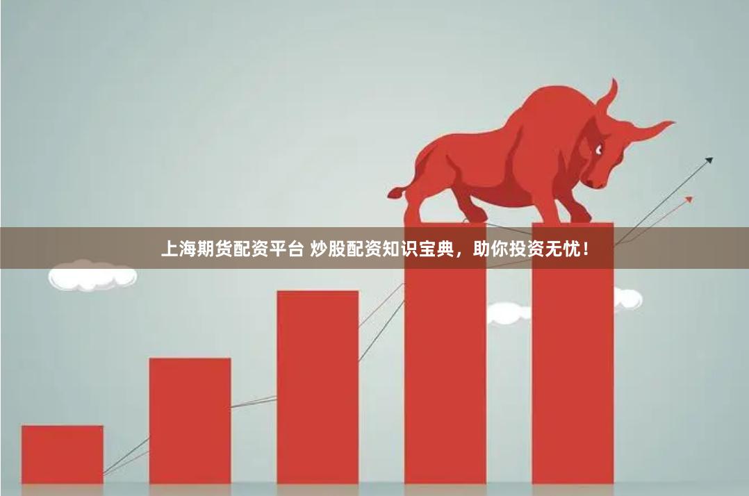 上海期货配资平台 炒股配资知识宝典，助你投资无忧！