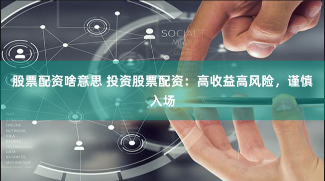 股票配资啥意思 投资股票配资：高收益高风险，谨慎入场