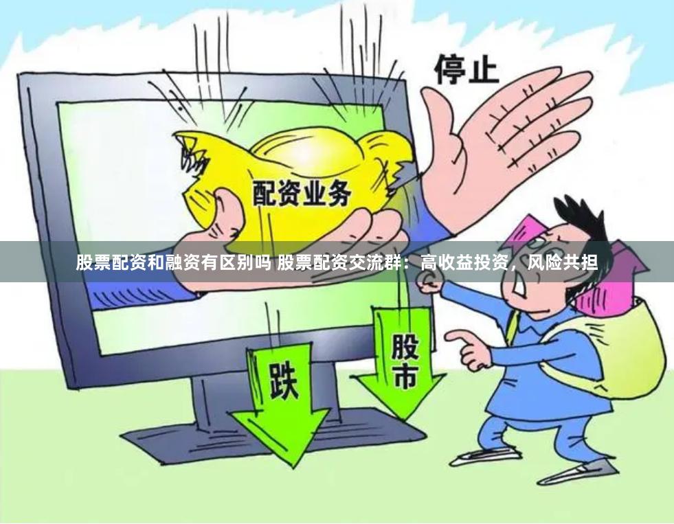 股票配资和融资有区别吗 股票配资交流群：高收益投资，风险共担