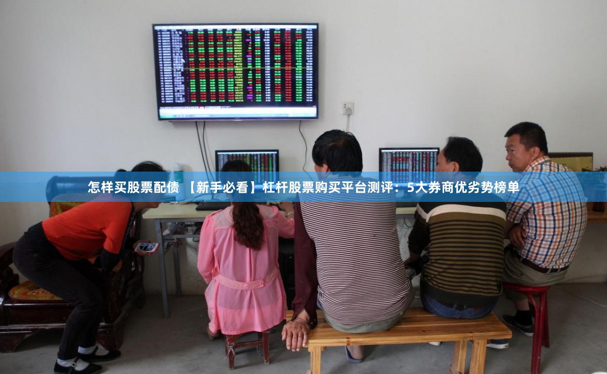 怎样买股票配债 【新手必看】杠杆股票购买平台测评：5大券商优劣势榜单