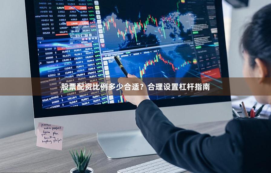 股票配资比例多少合适？合理设置杠杆指南