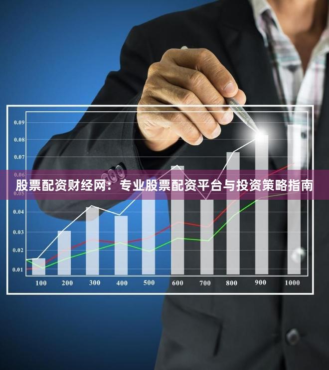 股票配资财经网：专业股票配资平台与投资策略指南