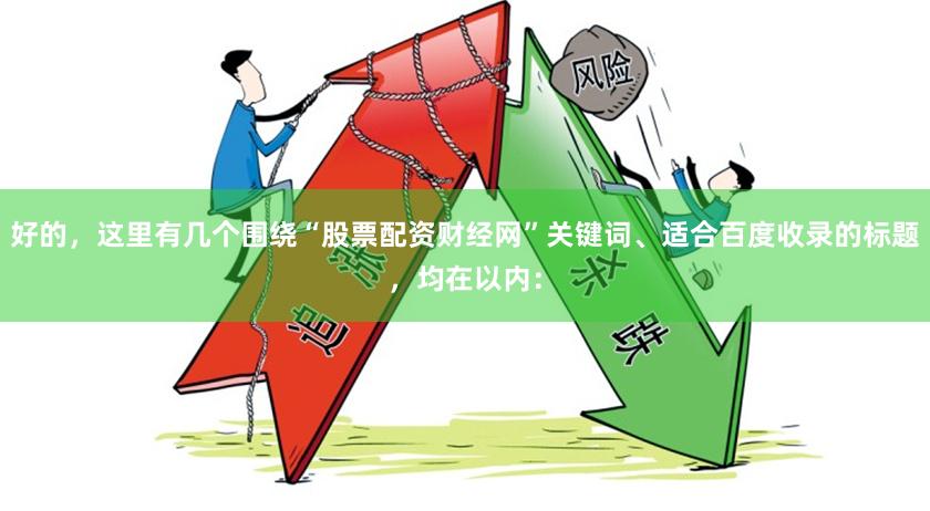 好的，这里有几个围绕“股票配资财经网”关键词、适合百度收录的标题，均在以内：