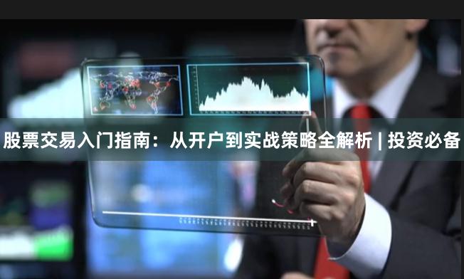 股票交易入门指南：从开户到实战策略全解析 | 投资必备