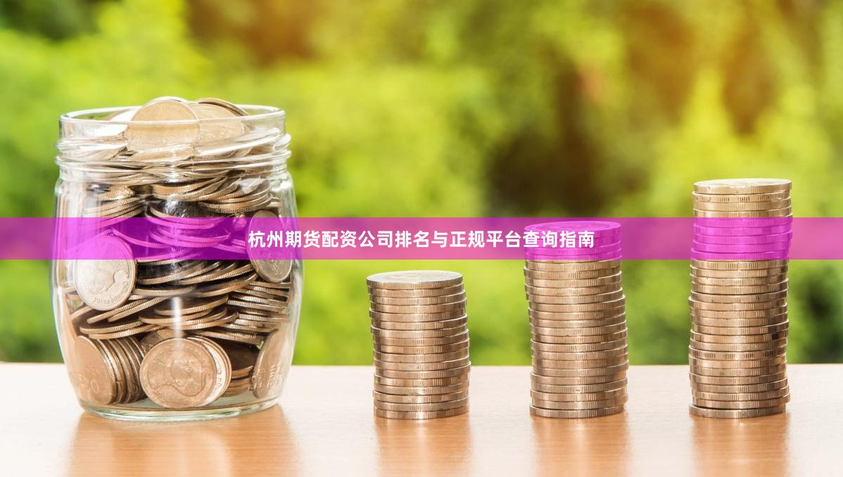 杭州期货配资公司排名与正规平台查询指南
