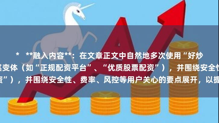 *   **融入内容**：在文章正文中自然地多次使用“好炒股配资平台”这个核心关键词及其变体（如“正规配资平台”、“优质股票配资”），并围绕安全性、费率、风控等用户关心的要点展开，以提升SEO效果。