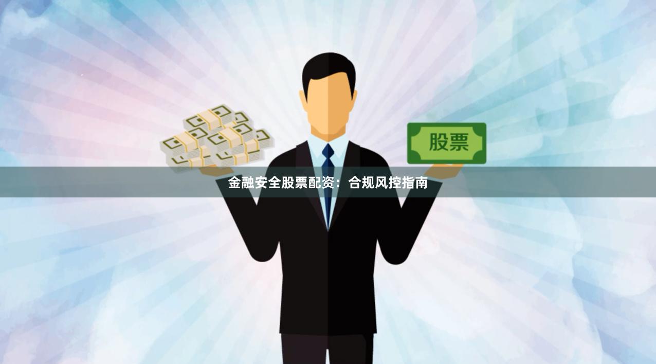 金融安全股票配资：合规风控指南