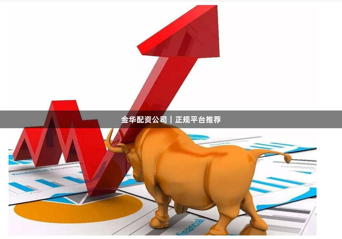 金华配资公司｜正规平台推荐