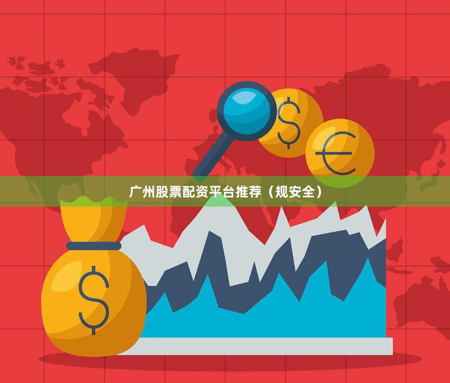 广州股票配资平台推荐（规安全）