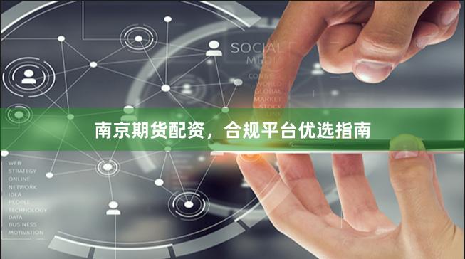 南京期货配资，合规平台优选指南