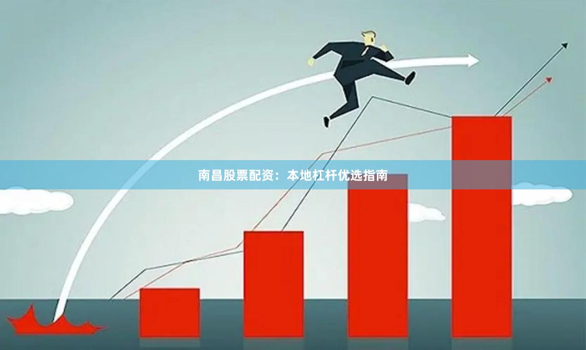 南昌股票配资：本地杠杆优选指南