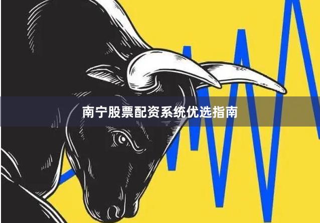 南宁股票配资系统优选指南