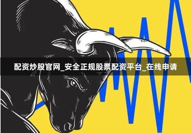 配资炒股官网_安全正规股票配资平台_在线申请