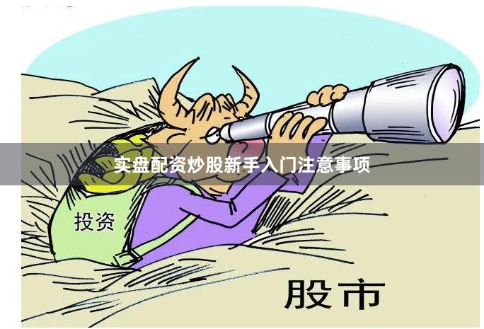 实盘配资炒股新手入门注意事项