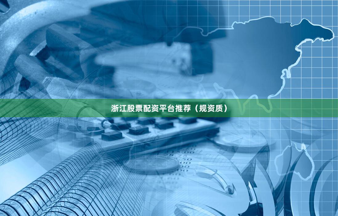 浙江股票配资平台推荐（规资质）
