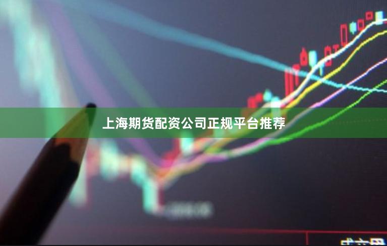 上海期货配资公司正规平台推荐