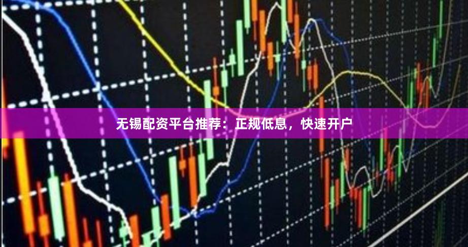 无锡配资平台推荐:正规低息,快速开户