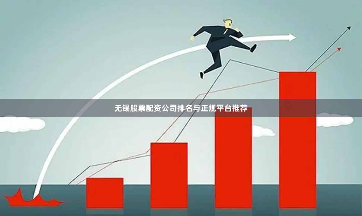 无锡股票配资公司排名与正规平台推荐