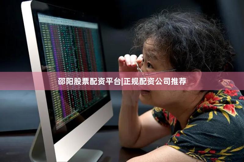 邵阳股票配资平台|正规配资公司推荐