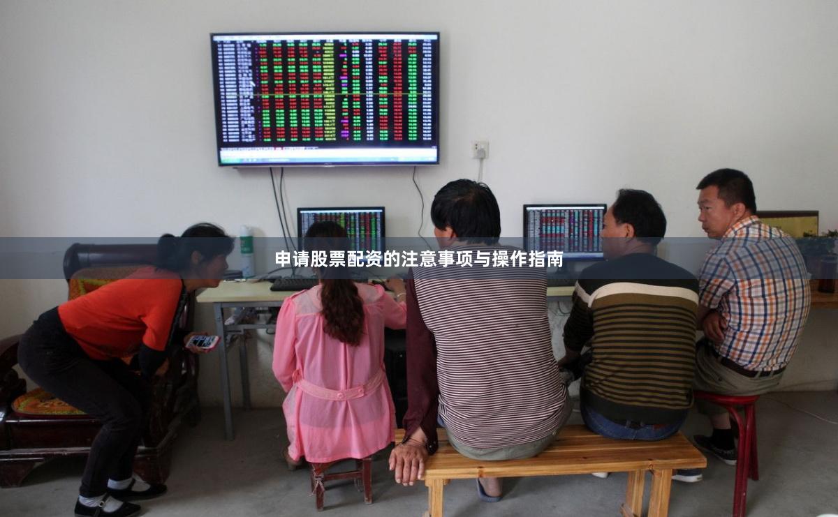 申请股票配资的注意事项与操作指南