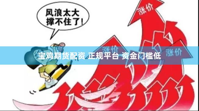 宝鸡期货配资 正规平台 资金门槛低