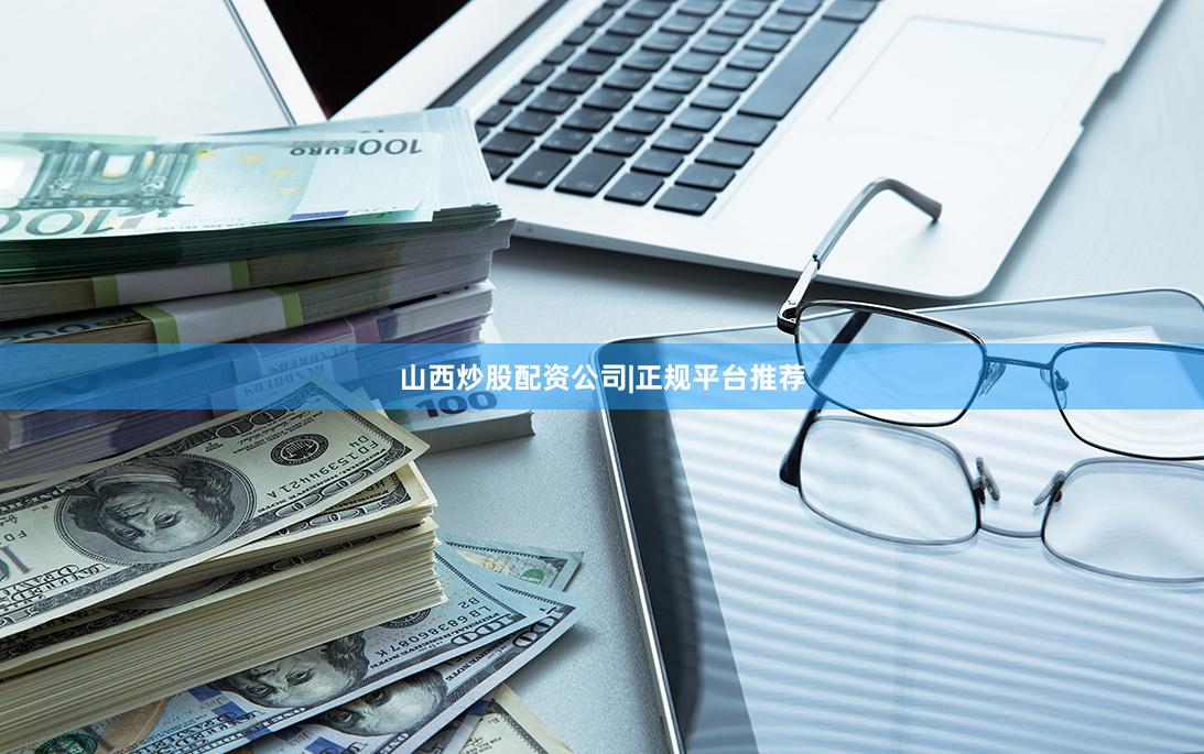 山西炒股配资公司|正规平台推荐