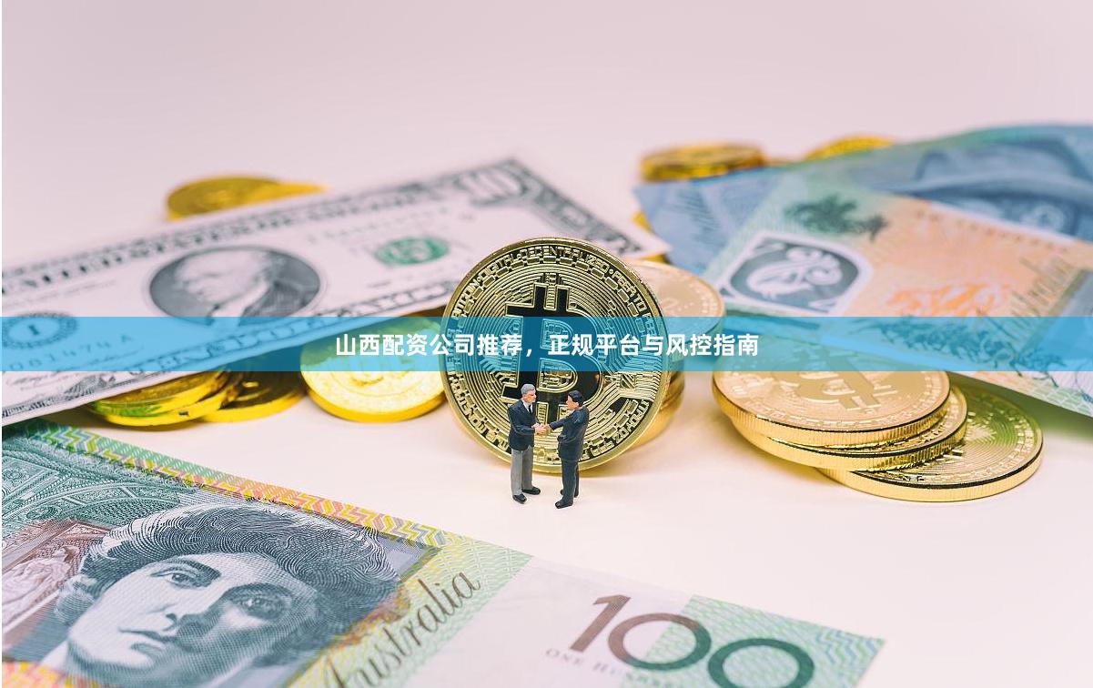 山西配资公司推荐,正规平台与风控指南