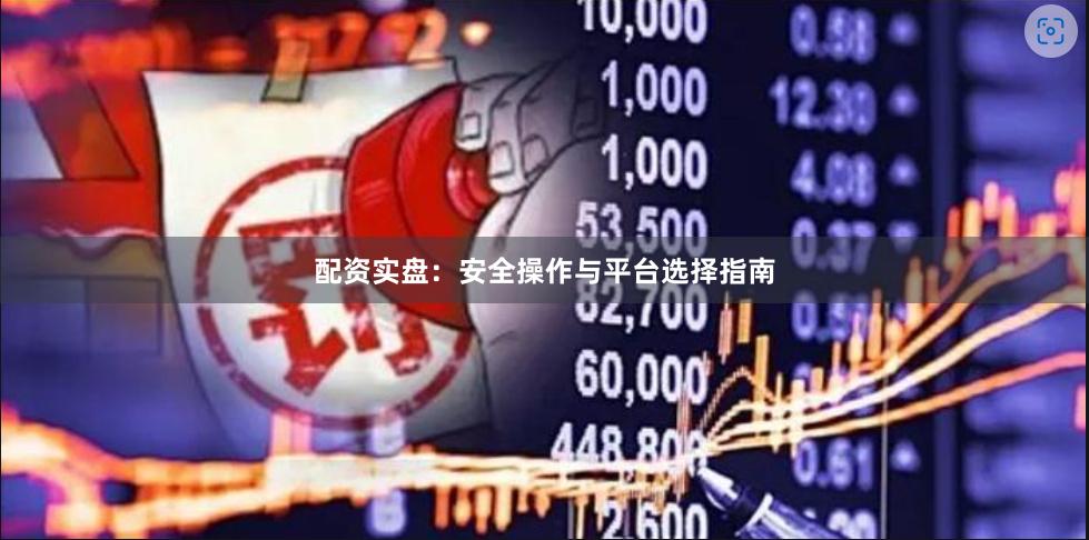 配资实盘：安全操作与平台选择指南